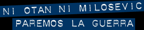 Ni OTAN NI Milosevic, PAREMOS LA GUERRA